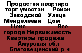 Продается квартира , торг уместен. › Район ­ Заводской › Улица ­ Менделеева › Дом ­ 13 › Цена ­ 2 150 000 - Все города Недвижимость » Квартиры продажа   . Амурская обл.,Благовещенский р-н